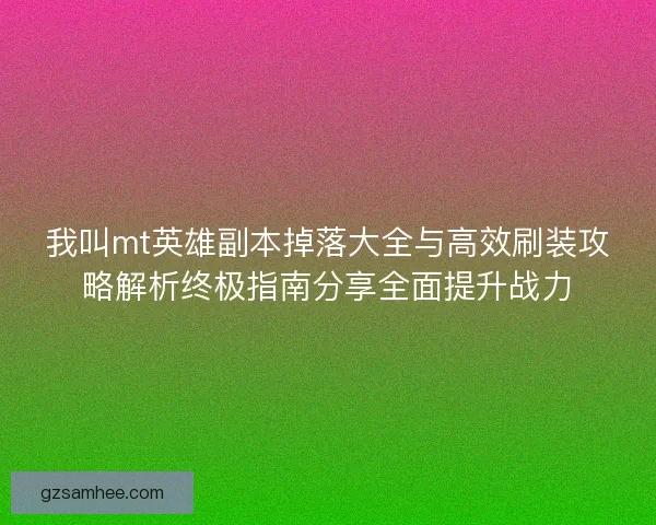 我叫mt英雄副本掉落大全与高效刷装攻略解析终极指南分享全面提升战力