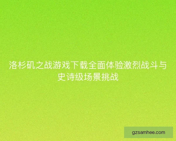 洛杉矶之战游戏下载全面体验激烈战斗与史诗级场景挑战