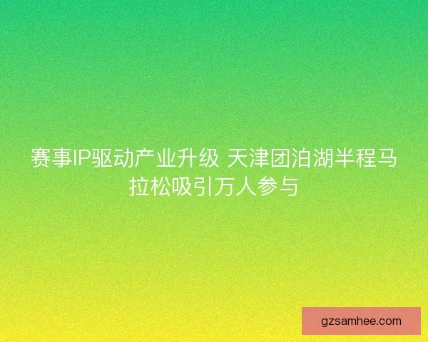 赛事IP驱动产业升级 天津团泊湖半程马拉松吸引万人参与