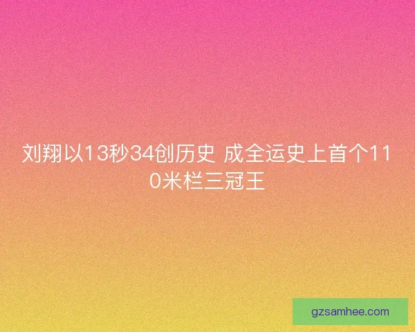 刘翔以13秒34创历史 成全运史上首个110米栏三冠王
