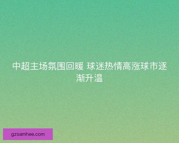 中超主场氛围回暖 球迷热情高涨球市逐渐升温
