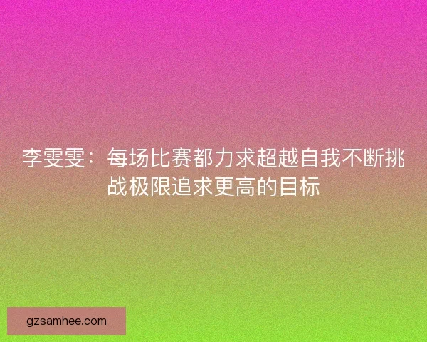 李雯雯：每场比赛都力求超越自我不断挑战极限追求更高的目标