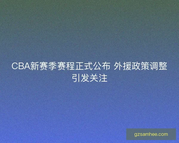 CBA新赛季赛程正式公布 外援政策调整引发关注
