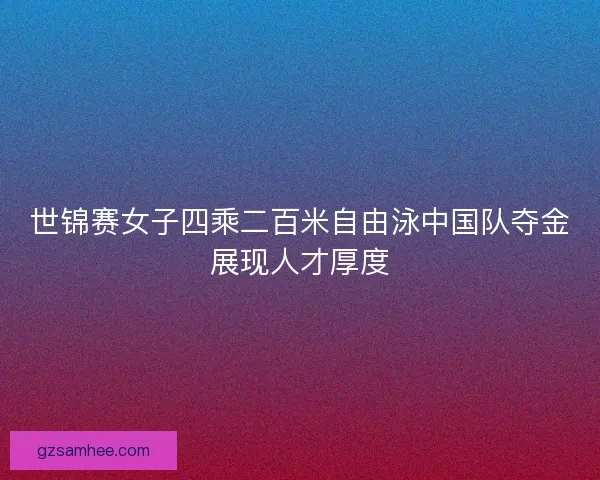 世锦赛女子四乘二百米自由泳中国队夺金展现人才厚度