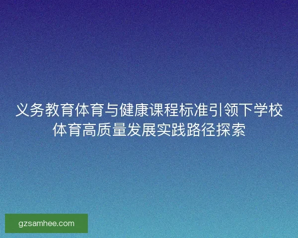 义务教育体育与健康课程标准引领下学校体育高质量发展实践路径探索