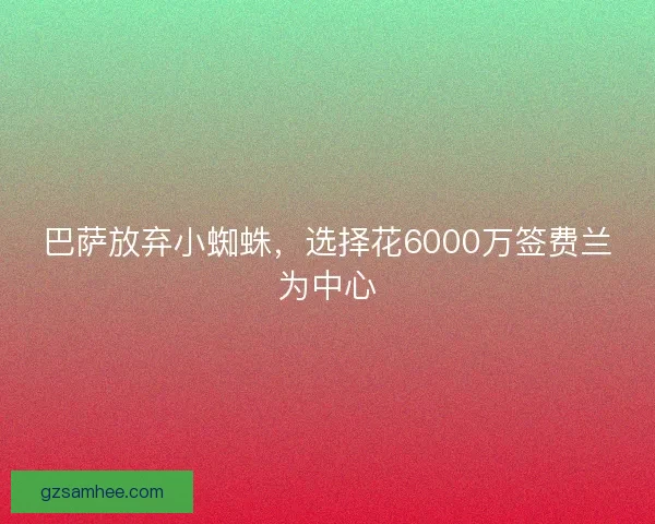 巴萨放弃小蜘蛛，选择花6000万签费兰为中心