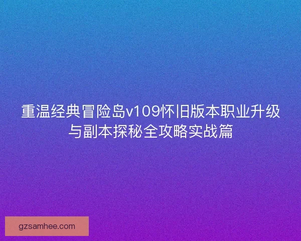 重温经典冒险岛v109怀旧版本职业升级与副本探秘全攻略实战篇
