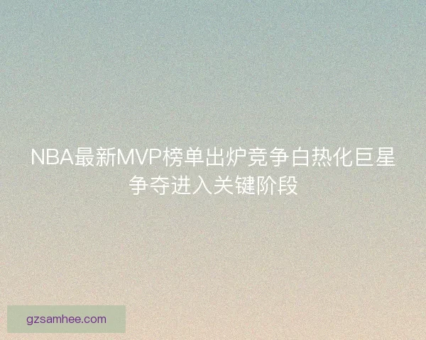 NBA最新MVP榜单出炉竞争白热化巨星争夺进入关键阶段