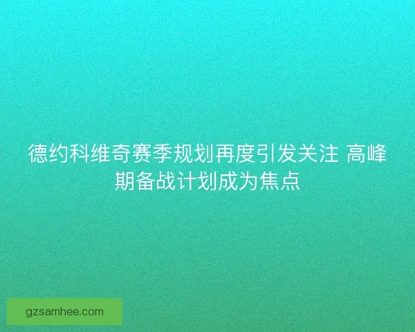 德约科维奇赛季规划再度引发关注 高峰期备战计划成为焦点